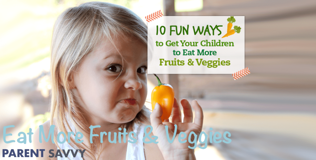 10 Fun Ways to Get Your Children to Eat More Fruits & Veggies - ParentSavvy